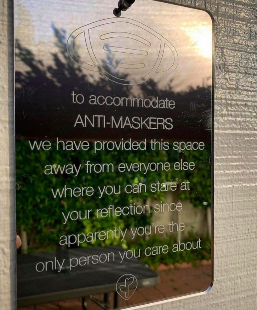 to accomodate anti-maskers: we have provided this space away from everyone else where you can stare at your reflection since apparently youre the only person you care about.